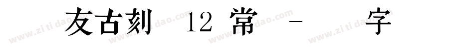 叶根友古刻体12 常规字体转换